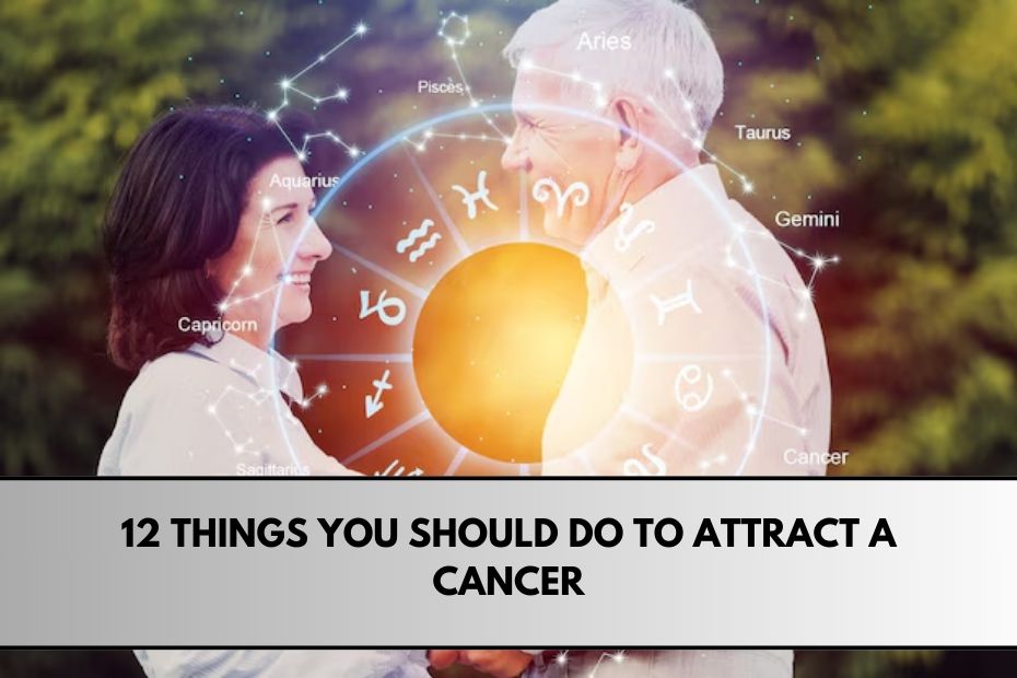 12 Things You Should Do to Attract a Cancer