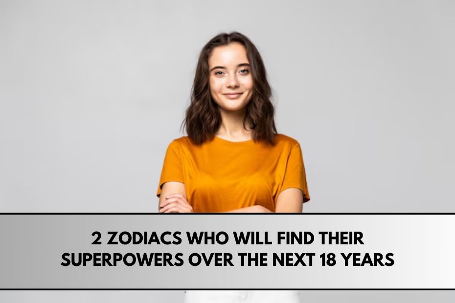 2 Zodiacs Who Will Find Their Superpowers Over The Next 18 Years