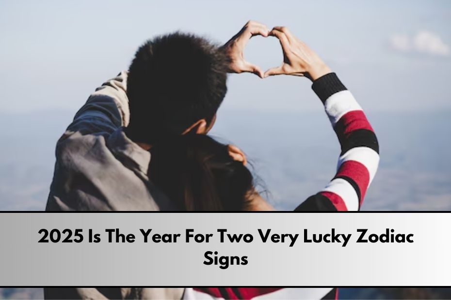 2025 Is The Year For Two Very Lucky Zodiac Signs