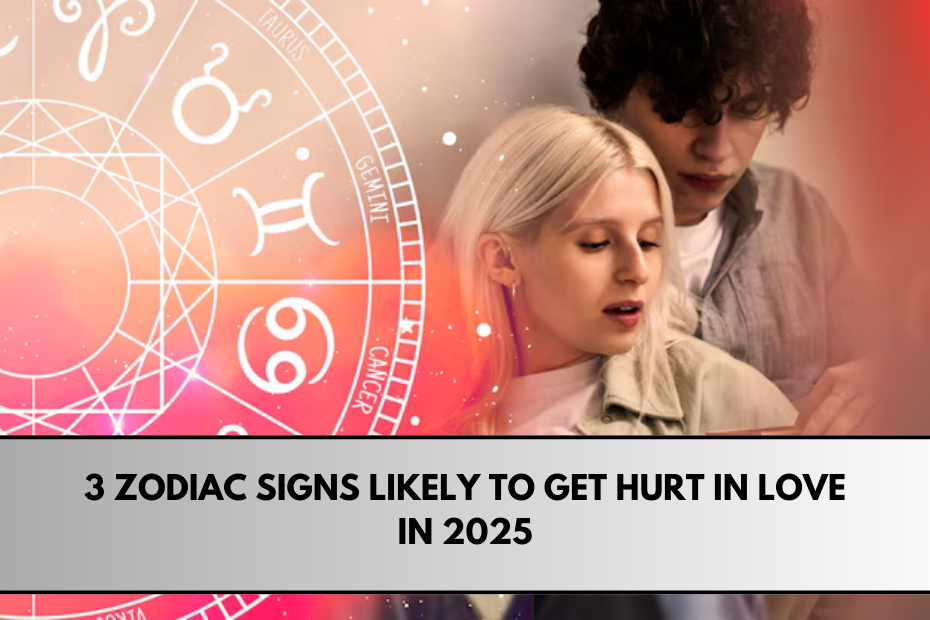 3 Zodiac Signs Likely to Get Hurt in Love in 2025