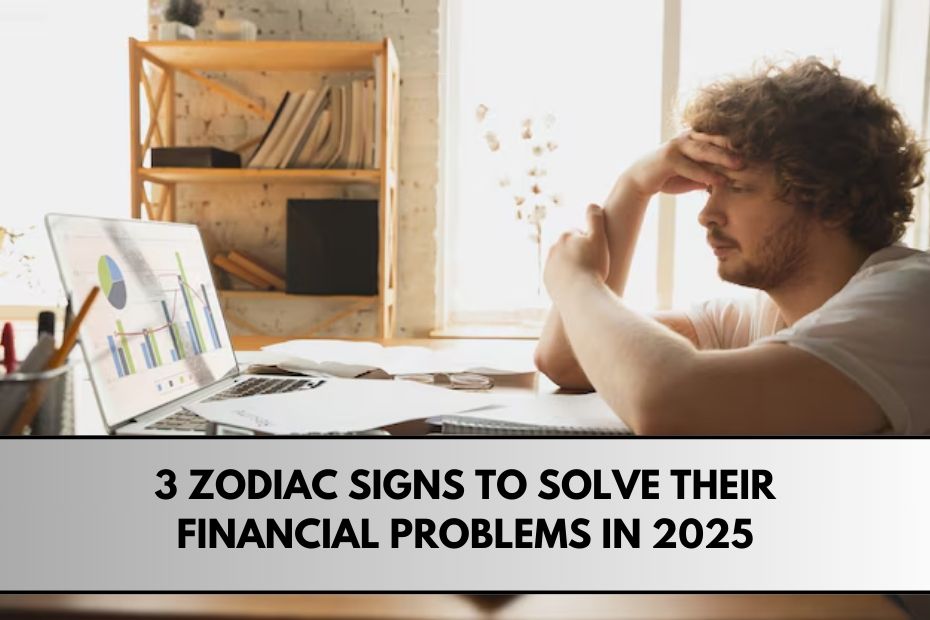 3 Zodiac Signs to solve Their Financial problems in 2025