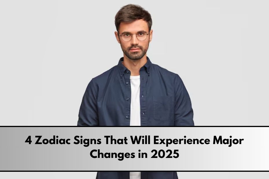 4 Zodiac Signs That Will Experience Major Changes in 2025