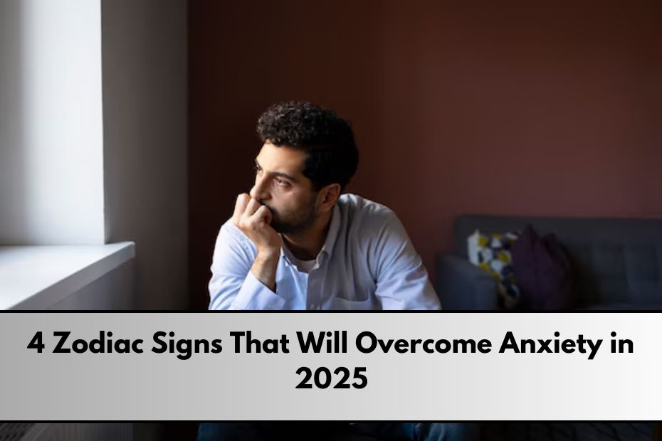 4 Zodiac Signs That Will Overcome Anxiety in 2025