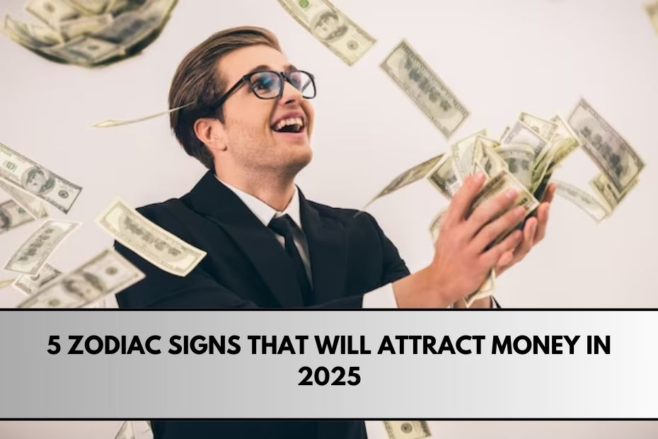 5 Zodiac Signs That Will Attract Money in 2025