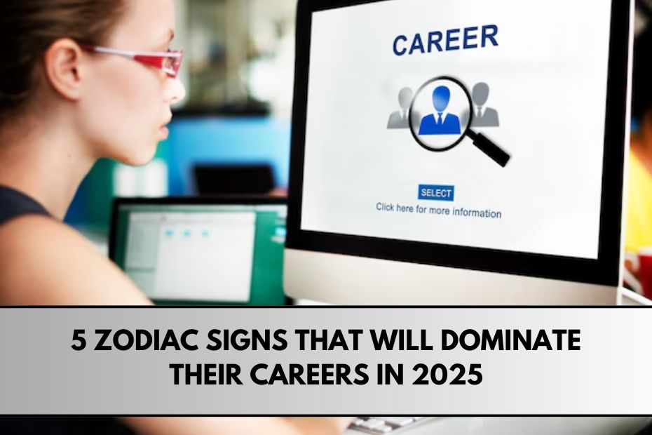 5 Zodiac Signs That Will Dominate Their Careers in 2025