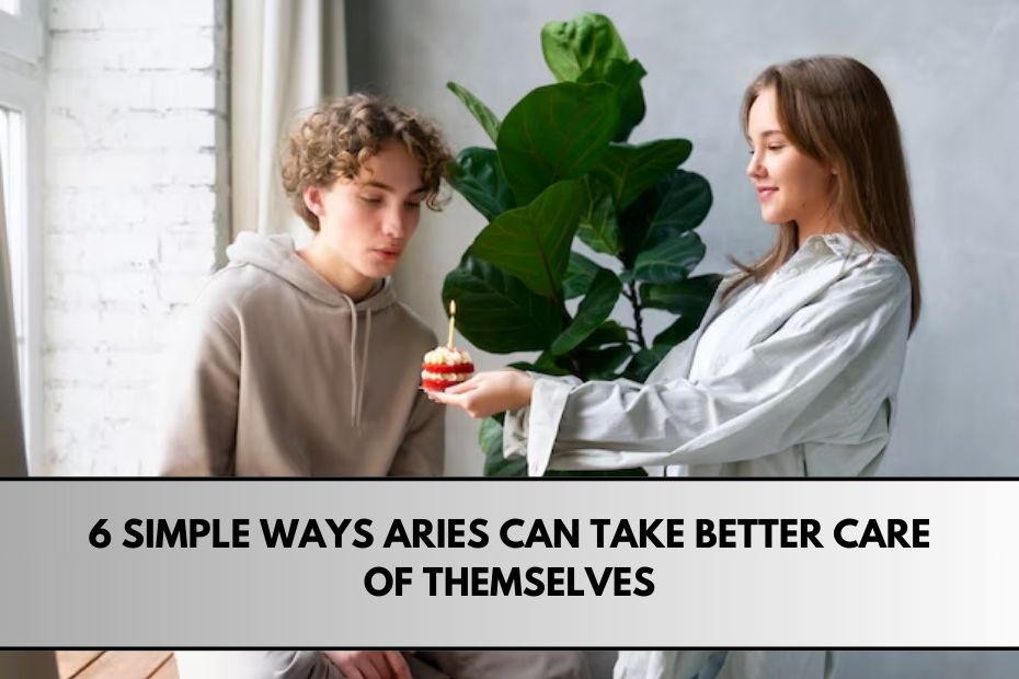 6 Simple Ways Aries Can Take Better Care of Themselves