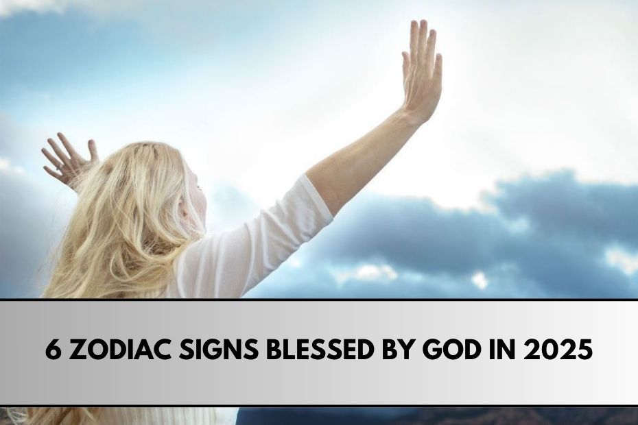 6 Zodiac Signs Blessed by God in 2025