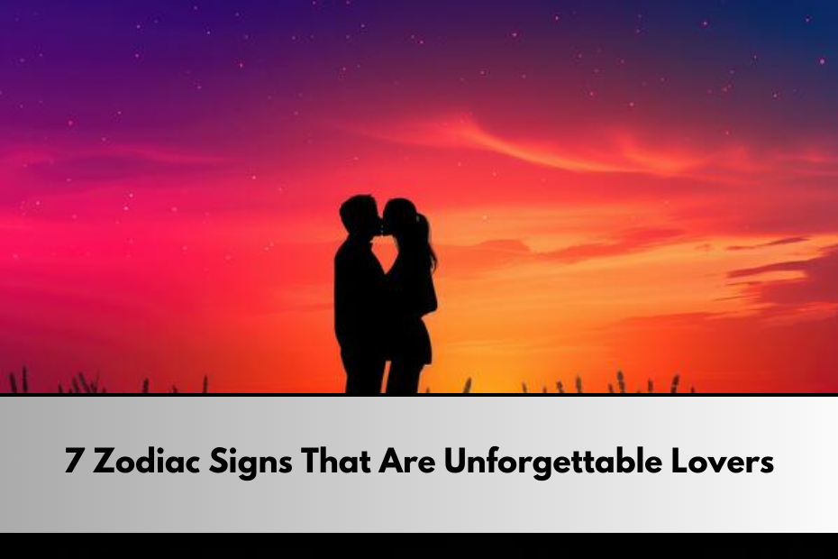 7 Zodiac Signs That Are Unforgettable Lovers