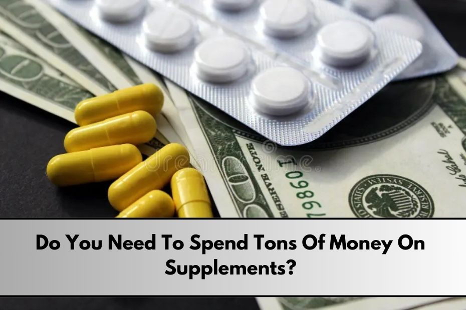 Do You Need To Spend Tons Of Money On Supplements