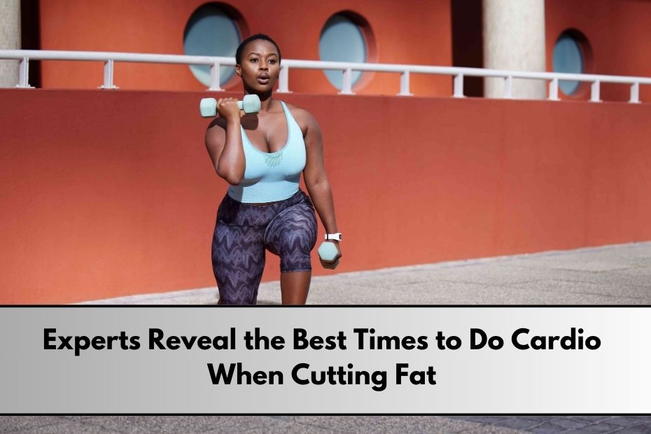 Experts Reveal the Best Times to Do Cardio When Cutting Fat