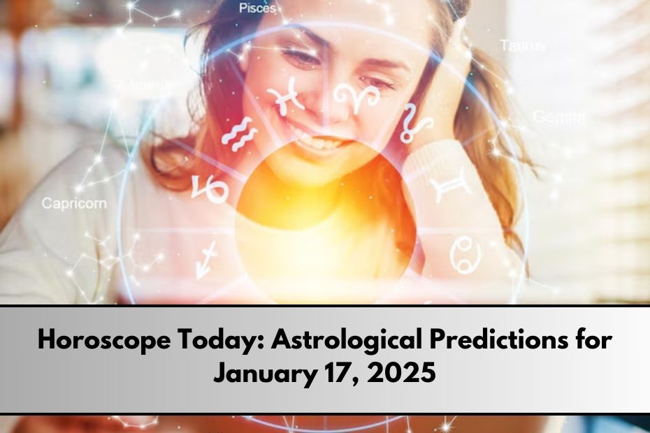 Horoscope Today: Astrological Predictions for January 17, 2025