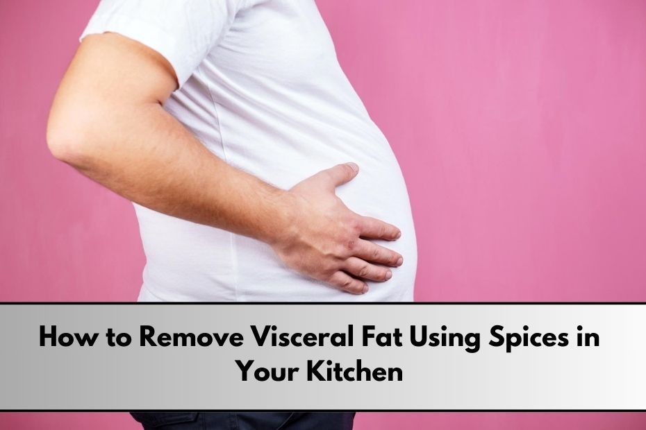 How to Remove Visceral Fat Using Spices in Your Kitchen