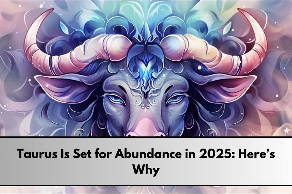 Taurus Is Set for Abundance in 2025