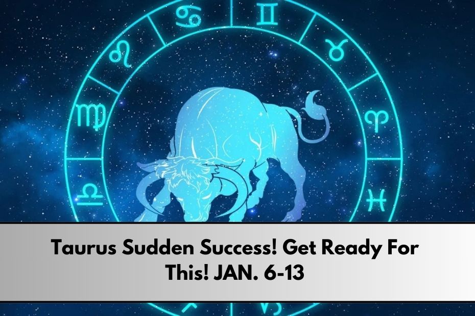 Taurus Sudden Success! Get Ready For This! JAN. 6-13