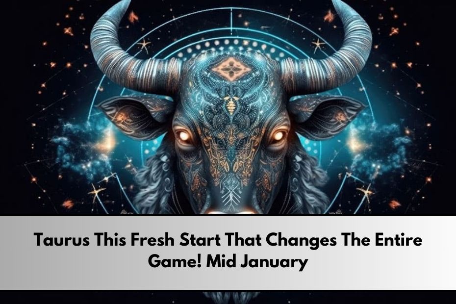 Taurus This Fresh Start That Changes The Entire Game