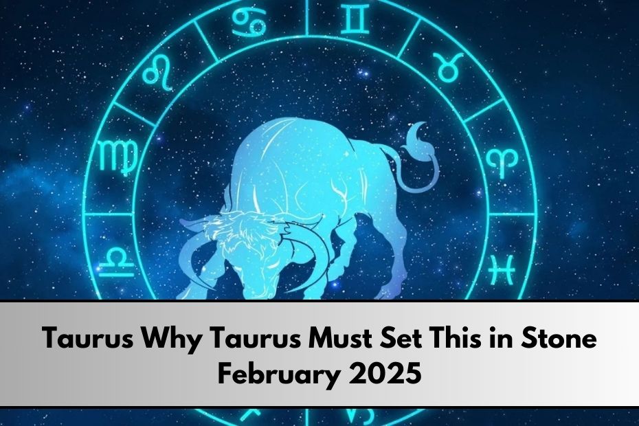 Taurus Why Taurus Must Set This in Stone February 2025