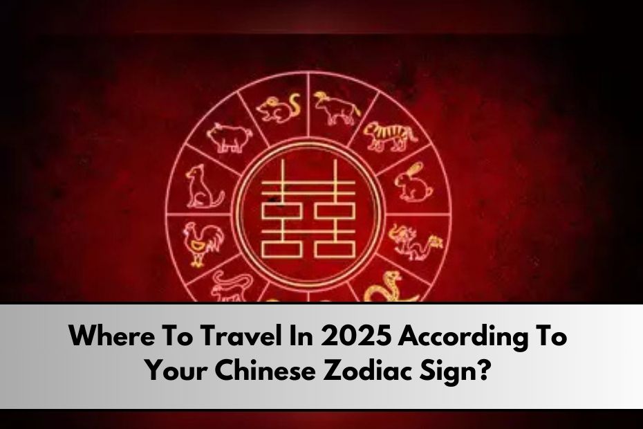 Where To Travel In 2025 According To Your Chinese Zodiac Sign?