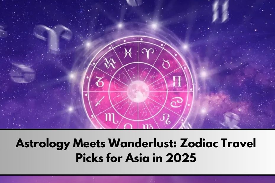 Zodiac Travel Picks for Asia in 2025