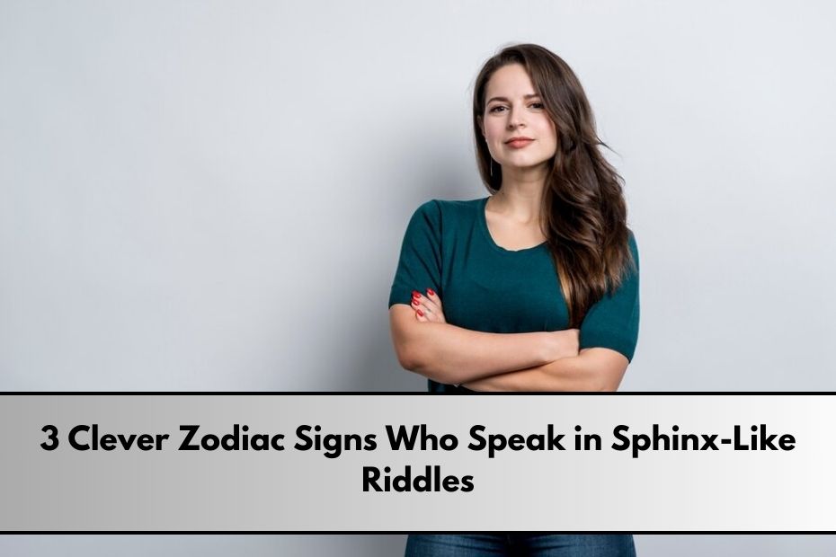 3 Clever Zodiac Signs Who Speak in Sphinx-Like Riddles