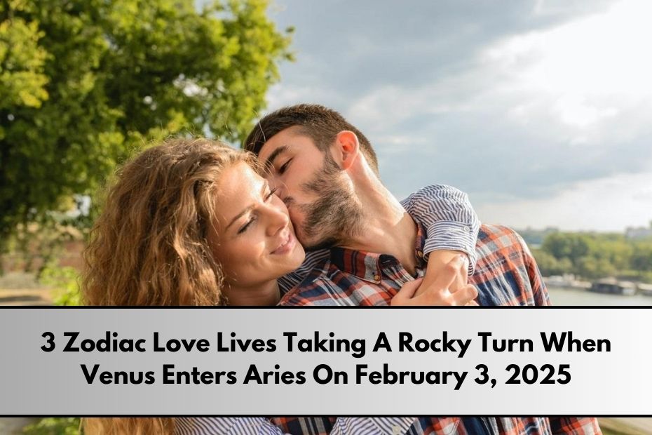 3 Zodiac Love Lives Taking A Rocky Turn When Venus Enters Aries On February 3, 2025