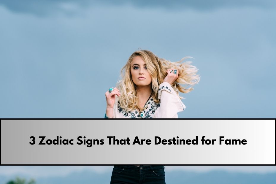 3 Zodiac Signs That Are Destined for Fame