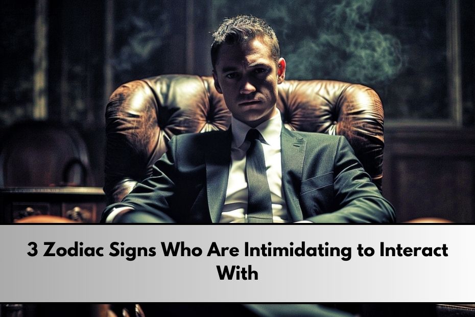 3 Zodiac Signs Who Are Intimidating to Interact With