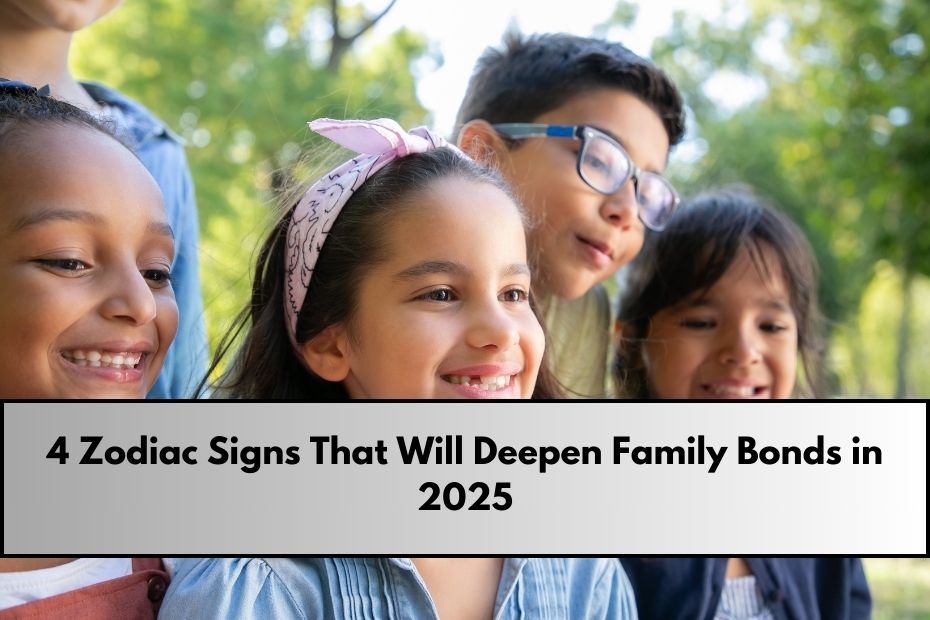 4 Zodiac Signs That Will Deepen Family Bonds in 2025