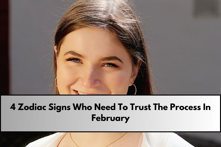 4 Zodiac Signs Who Need To Trust The Process In February