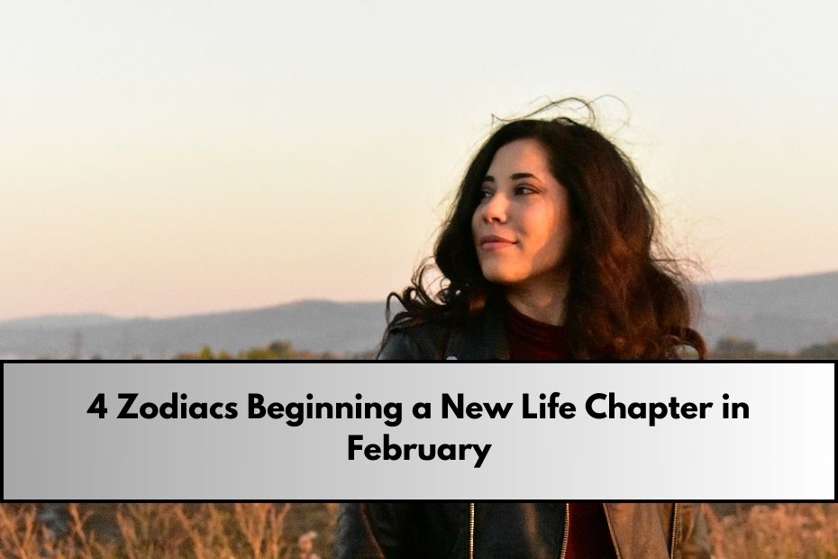 4 Zodiacs Beginning a New Life Chapter in February