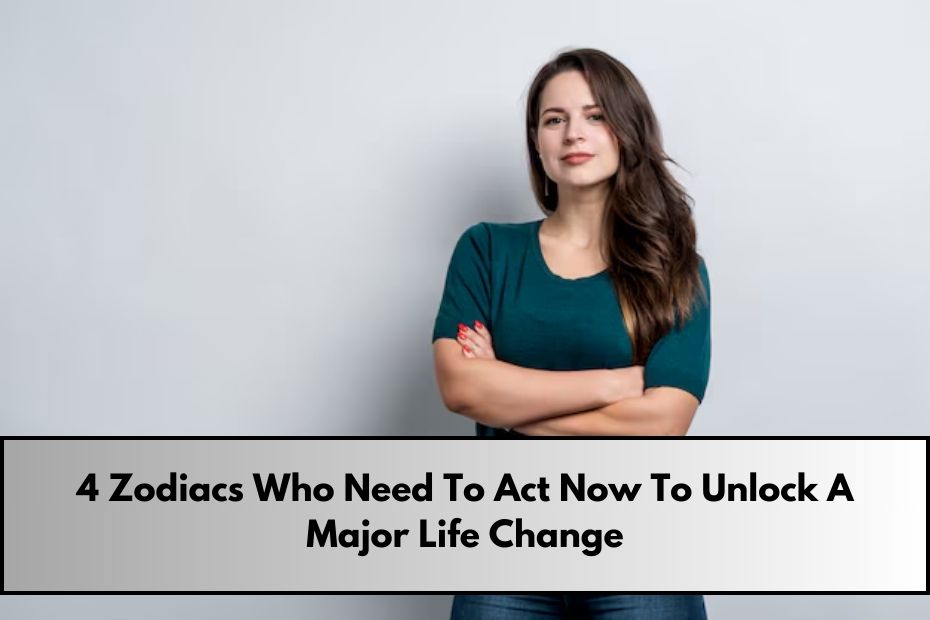 4 Zodiacs Who Need To Act Now To Unlock A Major Life Change