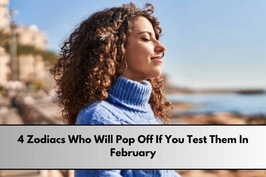 4 Zodiacs Who Will Pop Off If You Test Them In February