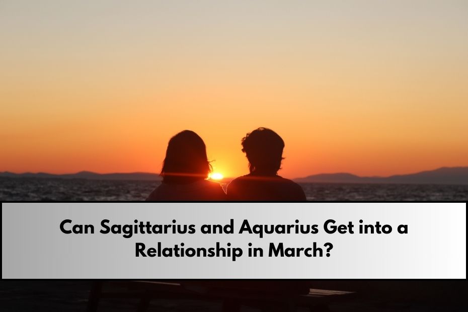 Can Sagittarius and Aquarius Get into a Relationship in March?