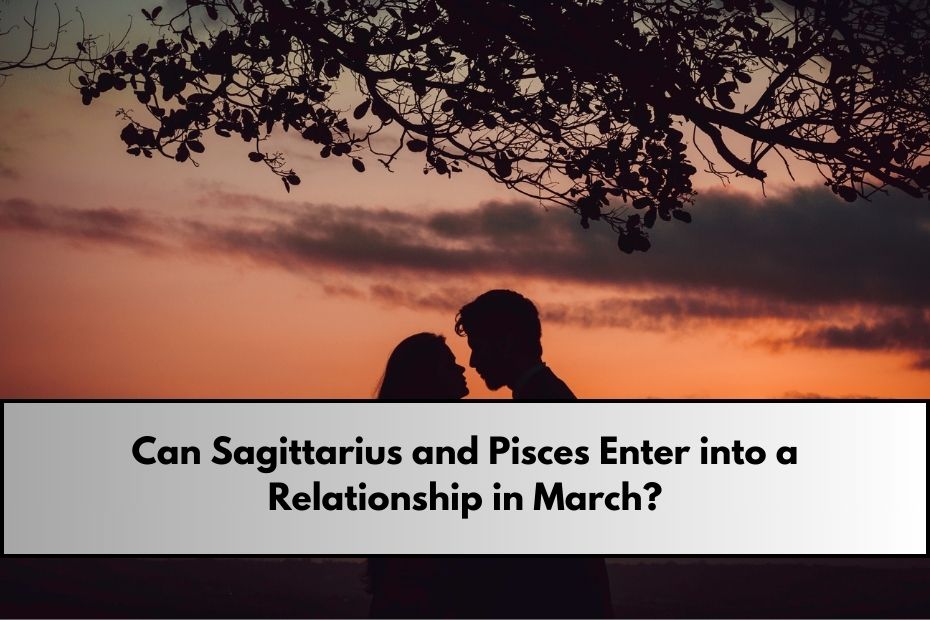 Can Sagittarius and Pisces Enter into a Relationship in March?