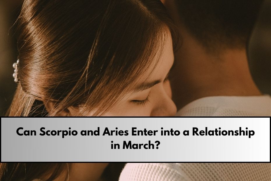 Can Scorpio and Aries Enter into a Relationship in March?