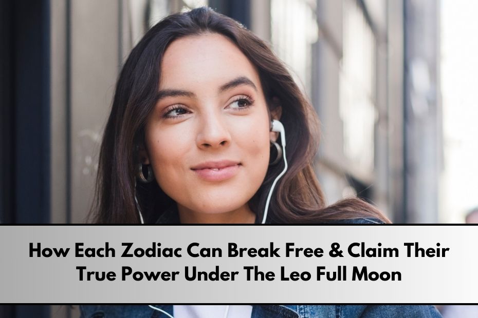 How Each Zodiac Can Break Free & Claim Their True Power Under The Leo Full Moon