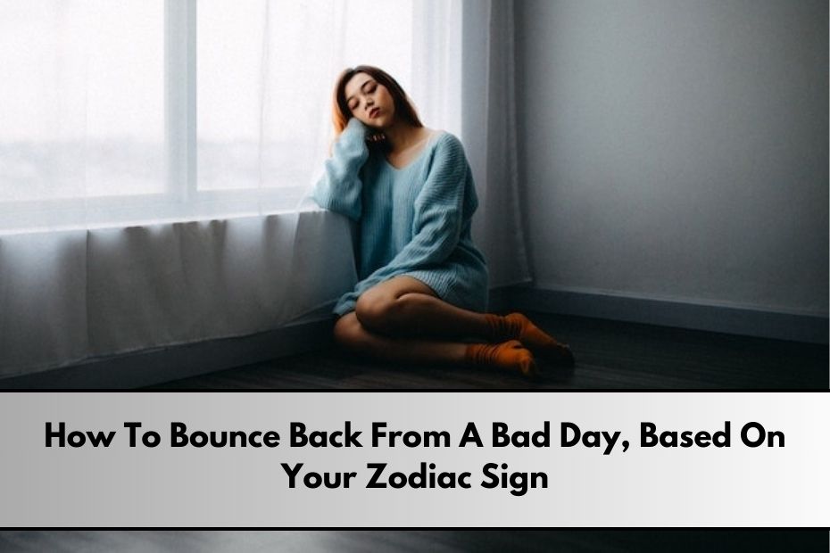 How To Bounce Back From A Bad Day, Based On Your Zodiac Sign