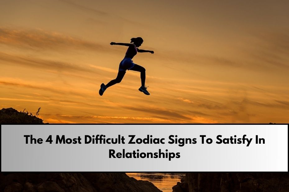 Most Difficult Zodiac Signs To Satisfy In Relationships